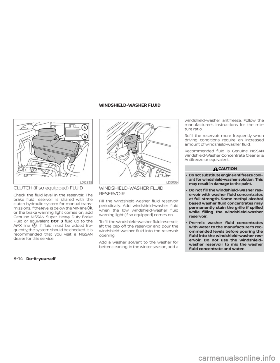 NISSAN FRONTIER PRO-4X 2019 Owners Manual CLUTCH (if so equipped) FLUID
Check the fluid level in the reservoir. The
brake fluid reservoir is shared with the
clutch hydraulic system for manual trans-
missions. If the level is below the MIN lin NISSAN FRONTIER PRO-4X 2019 Owners Manual CLUTCH (if so equipped) FLUID
Check the fluid level in the reservoir. The
brake fluid reservoir is shared with the
clutch hydraulic system for manual trans-
missions. If the level is below the MIN lin