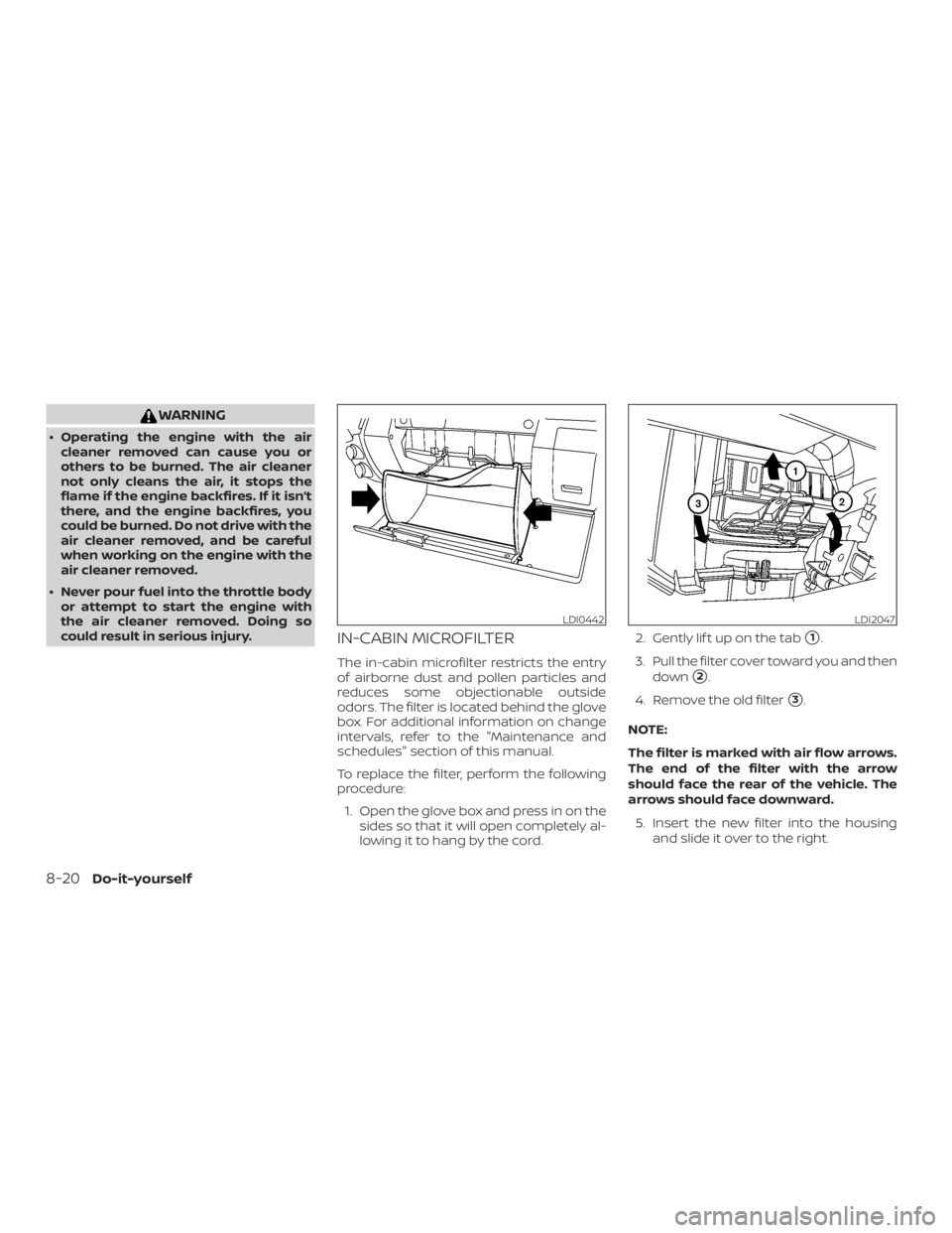 NISSAN FRONTIER PRO-4X 2019  Owners Manual WARNING
∙ Operating the engine with the aircleaner removed can cause you or
others to be burned. The air cleaner
not only cleans the air, it stops the
flame if the engine backfires. If it isn’t
th