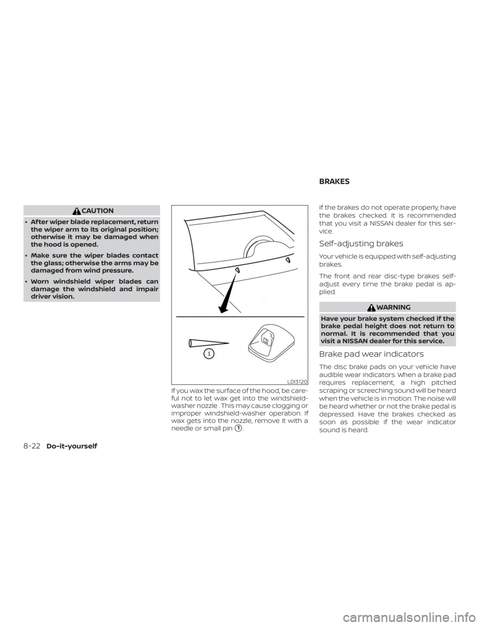 NISSAN FRONTIER PRO-4X 2019  Owners Manual CAUTION
∙ Af ter wiper blade replacement, returnthe wiper arm to its original position;
otherwise it may be damaged when
the hood is opened.
∙ Make sure the wiper blades contact the glass; otherwi