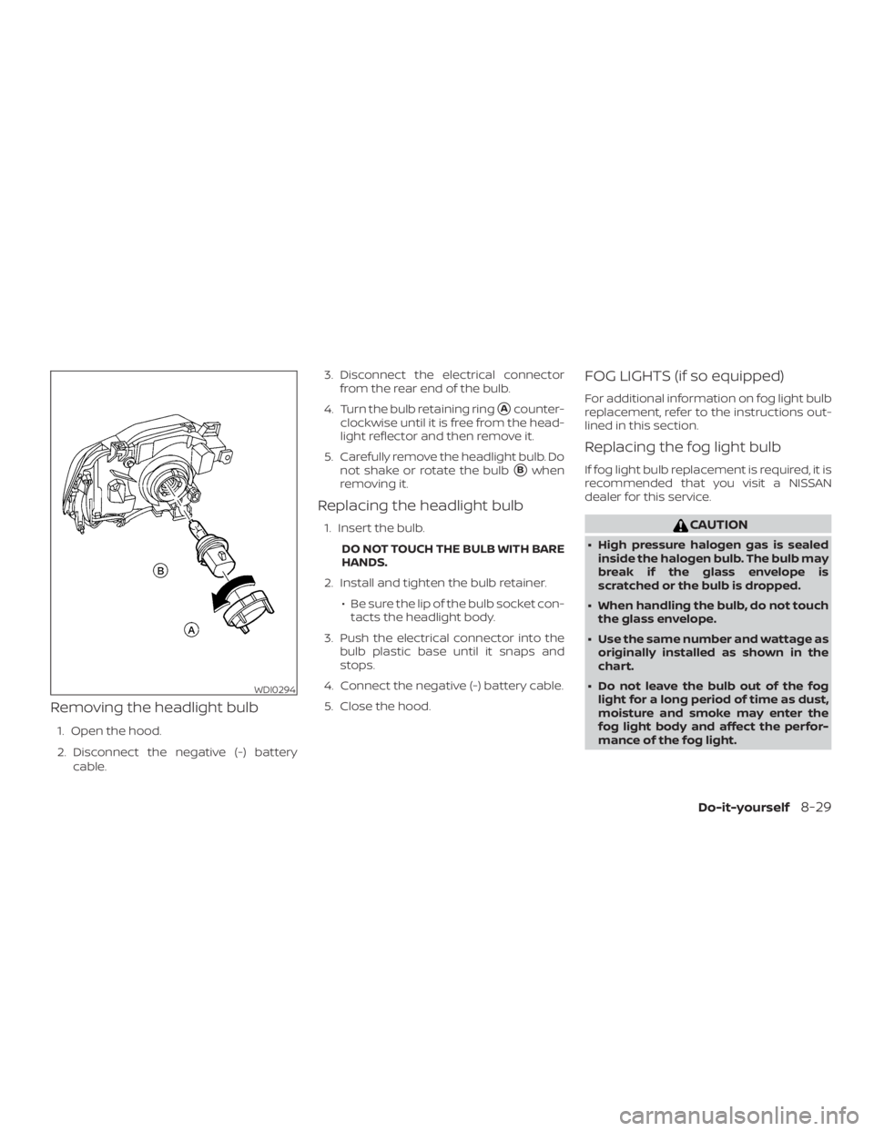 NISSAN FRONTIER PRO-4X 2019  Owners Manual Removing the headlight bulb
1. Open the hood.
2. Disconnect the negative (-) batterycable. 3. Disconnect the electrical connector
from the rear end of the bulb.
4. Turn the bulb retaining ring
Acount