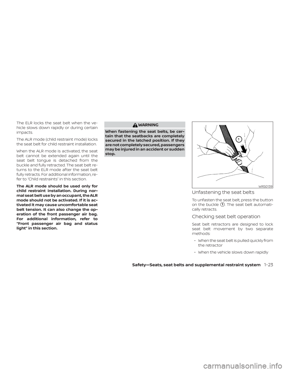 NISSAN FRONTIER PRO-4X 2019 Service Manual The ELR locks the seat belt when the ve-
hicle slows down rapidly or during certain
impacts.
The ALR mode (child restraint mode) locks
the seat belt for child restraint installation.
When the ALR mode