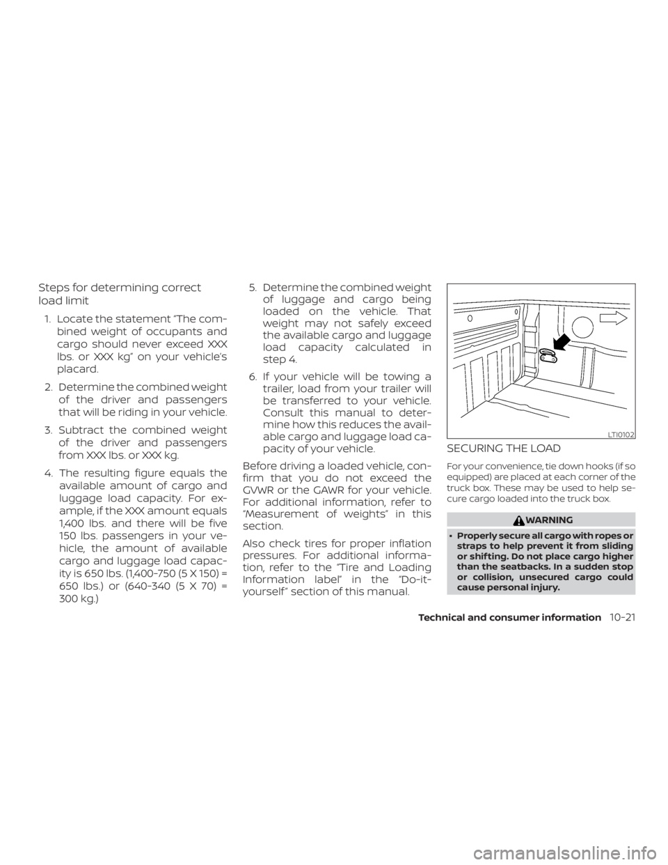 NISSAN FRONTIER PRO-4X 2019 Owners Manual Steps for determining correct
load limit
1. Locate the statement “The com-bined weight of occupants and
cargo should never exceed XXX
lbs. or XXX kg” on your vehicle’s
placard.
2. Determine the NISSAN FRONTIER PRO-4X 2019 Owners Manual Steps for determining correct
load limit
1. Locate the statement “The com-bined weight of occupants and
cargo should never exceed XXX
lbs. or XXX kg” on your vehicle’s
placard.
2. Determine the