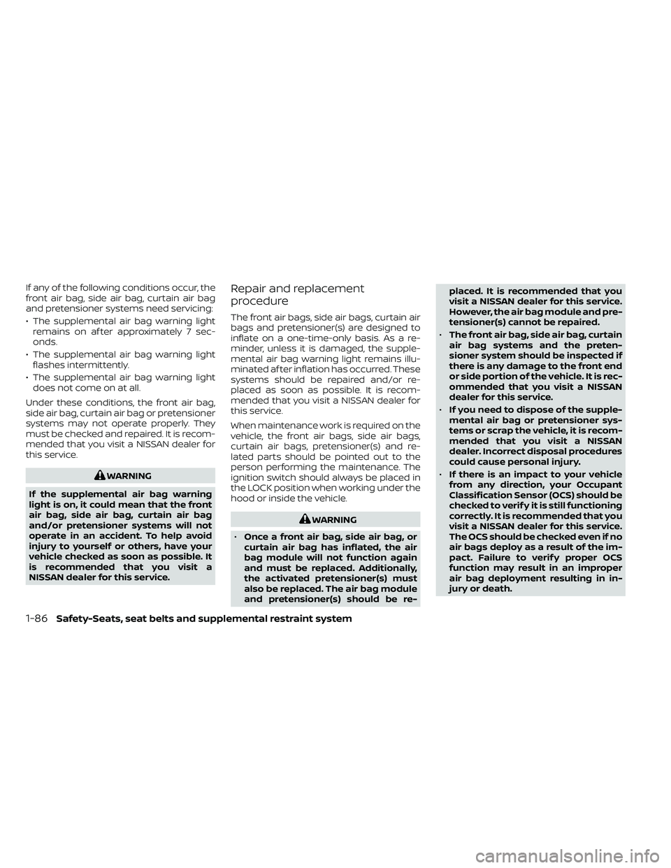NISSAN FRONTIER 2021 Owners Manual If any of the following conditions occur, the
front air bag, side air bag, curtain air bag
and pretensioner systems need servicing:
• The supplemental air bag warning lightremains on af ter approxim NISSAN FRONTIER 2021 Owners Manual If any of the following conditions occur, the
front air bag, side air bag, curtain air bag
and pretensioner systems need servicing:
• The supplemental air bag warning lightremains on af ter approxim