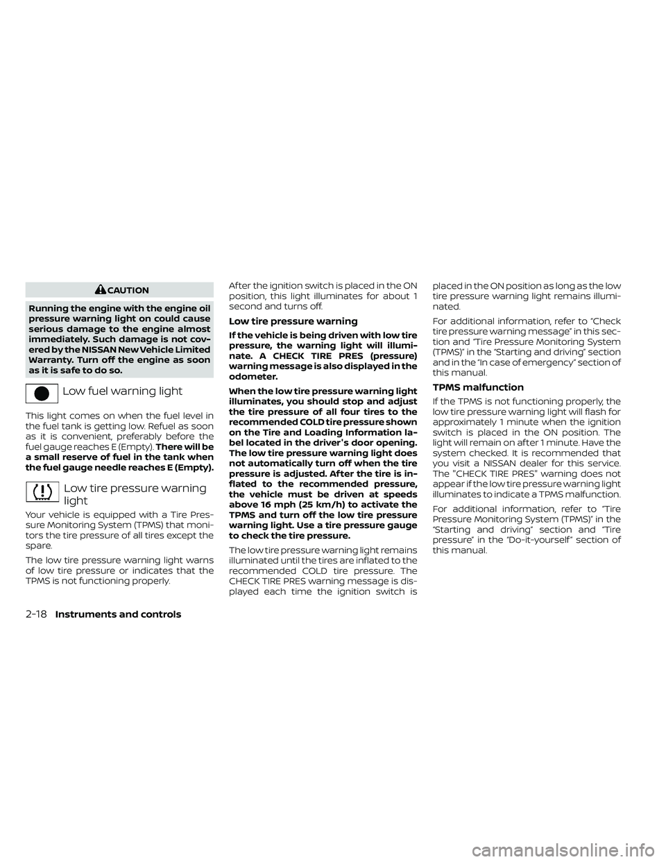NISSAN FRONTIER 2021 Owners Manual CAUTION
Running the engine with the engine oil
pressure warning light on could cause
serious damage to the engine almost
immediately. Such damage is not cov-
ered by the NISSAN New Vehicle Limited
War NISSAN FRONTIER 2021 Owners Manual CAUTION
Running the engine with the engine oil
pressure warning light on could cause
serious damage to the engine almost
immediately. Such damage is not cov-
ered by the NISSAN New Vehicle Limited
War