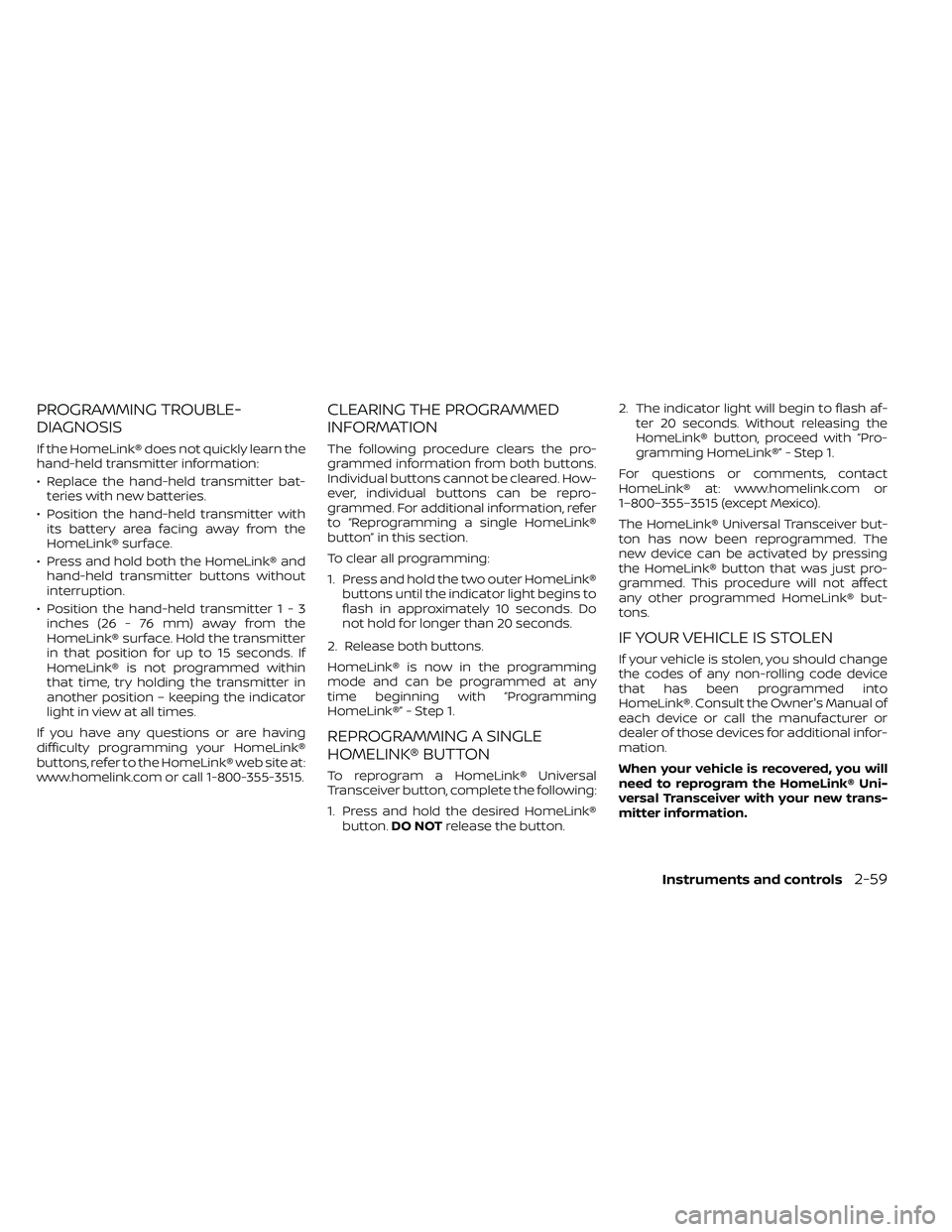 NISSAN FRONTIER 2021 Owners Manual PROGRAMMING TROUBLE-
DIAGNOSIS
If the HomeLink® does not quickly learn the
hand-held transmitter information:
• Replace the hand-held transmitter bat-teries with new batteries.
• Position the han NISSAN FRONTIER 2021 Owners Manual PROGRAMMING TROUBLE-
DIAGNOSIS
If the HomeLink® does not quickly learn the
hand-held transmitter information:
• Replace the hand-held transmitter bat-teries with new batteries.
• Position the han