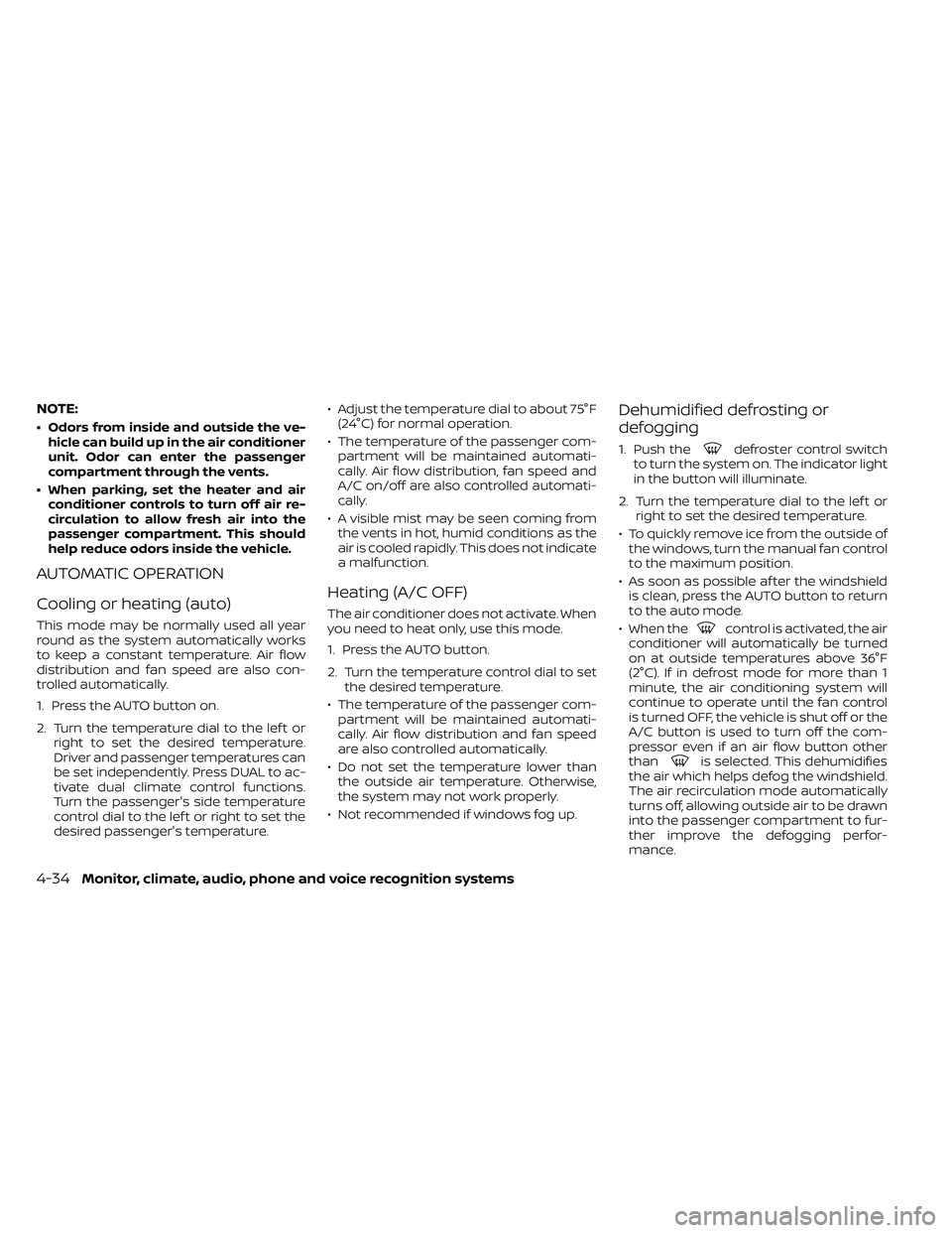 NISSAN FRONTIER 2021  Owners Manual NOTE:
• Odors from inside and outside the ve-hicle can build up in the air conditioner
unit. Odor can enter the passenger
compartment through the vents.
• When parking, set the heater and air cond