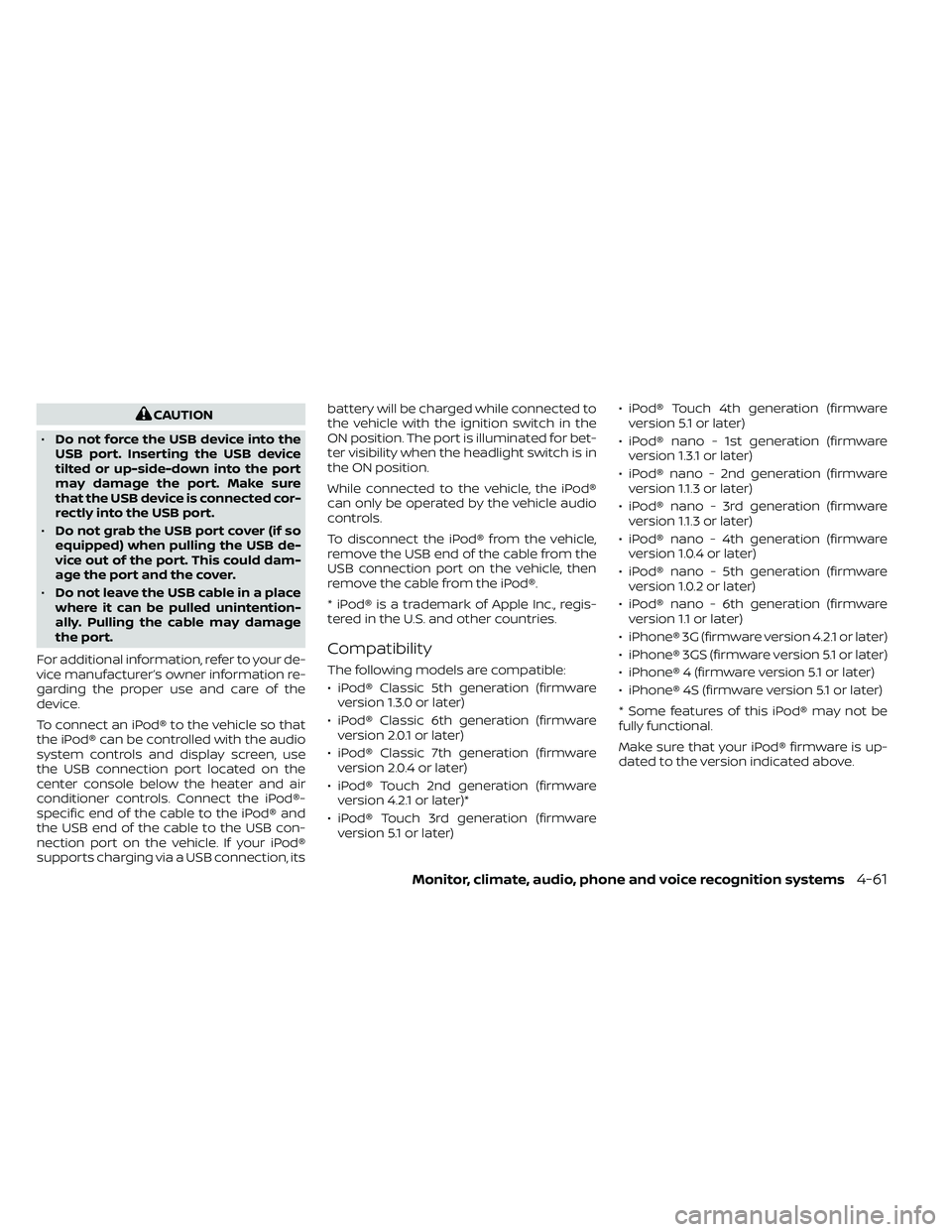 NISSAN FRONTIER 2021  Owners Manual CAUTION
• Do not force the USB device into the
USB port. Inserting the USB device
tilted or up-side-down into the port
may damage the port. Make sure
that the USB device is connected cor-
rectly int
