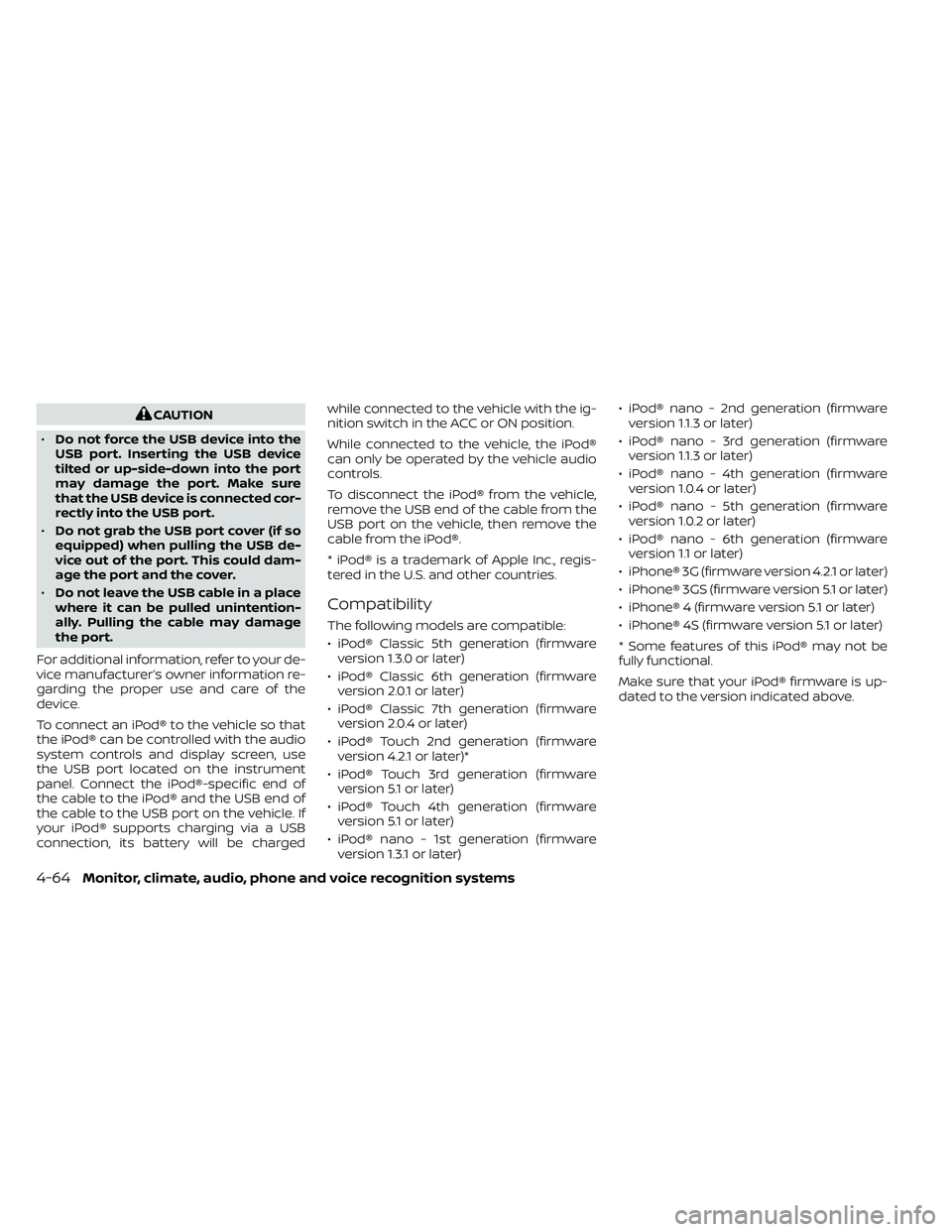 NISSAN FRONTIER 2021  Owners Manual CAUTION
• Do not force the USB device into the
USB port. Inserting the USB device
tilted or up-side-down into the port
may damage the port. Make sure
that the USB device is connected cor-
rectly int