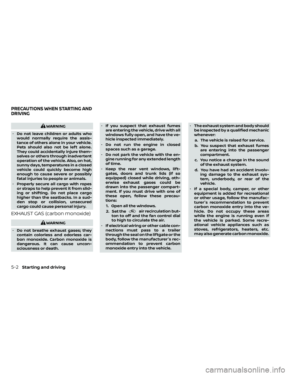 NISSAN FRONTIER 2021  Owners Manual WARNING
• Do not leave children or adults who
would normally require the assis-
tance of others alone in your vehicle.
Pets should also not be lef t alone.
They could accidentally injure them-
selve