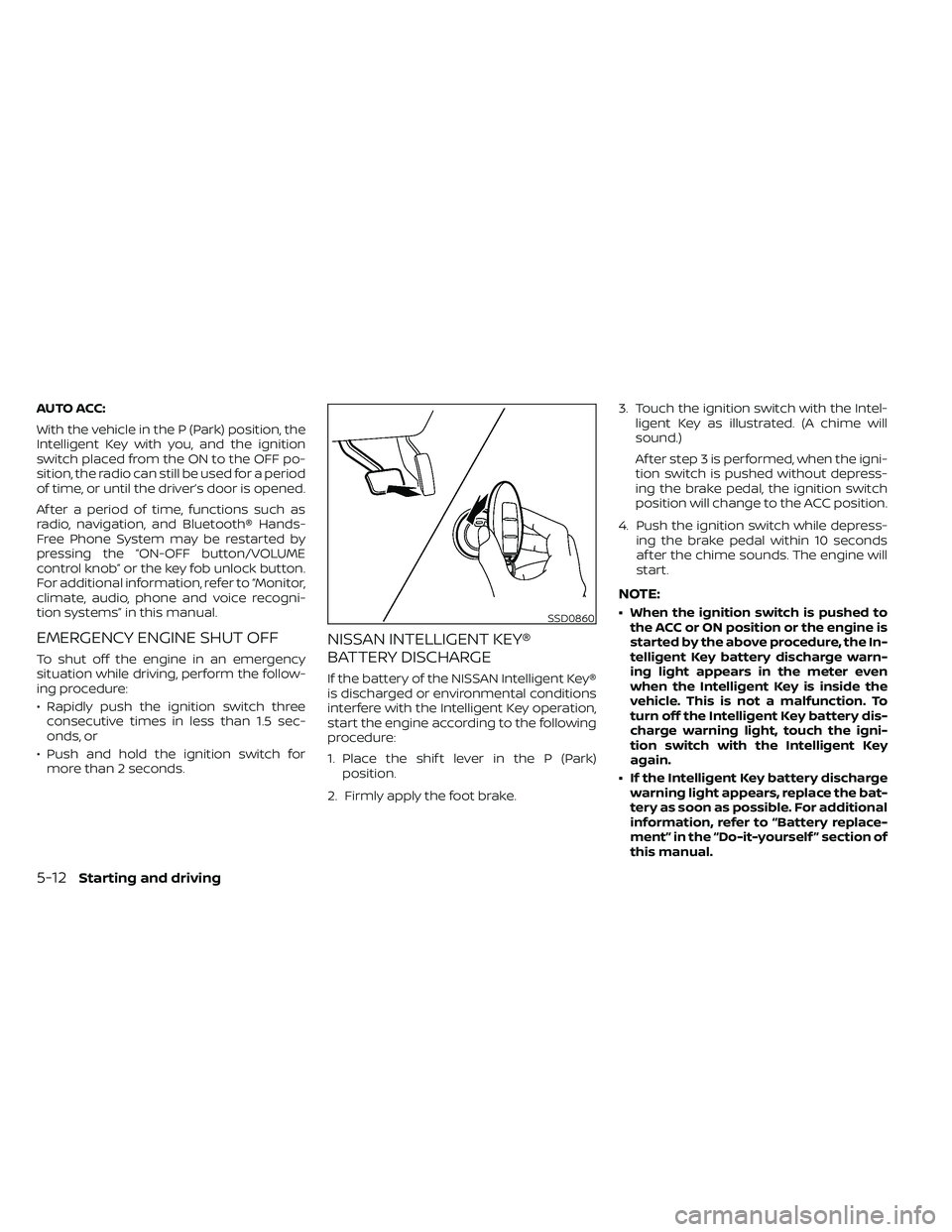 NISSAN FRONTIER 2021  Owners Manual AUTO ACC:
With the vehicle in the P (Park) position, the
Intelligent Key with you, and the ignition
switch placed from the ON to the OFF po-
sition, the radio can still be used for a period
of time, o