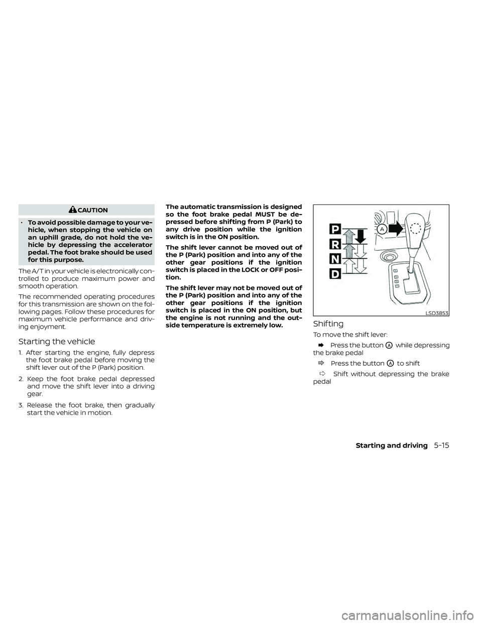 NISSAN FRONTIER 2021  Owners Manual CAUTION
• To avoid possible damage to your ve-
hicle, when stopping the vehicle on
an uphill grade, do not hold the ve-
hicle by depressing the accelerator
pedal. The foot brake should be used
for t