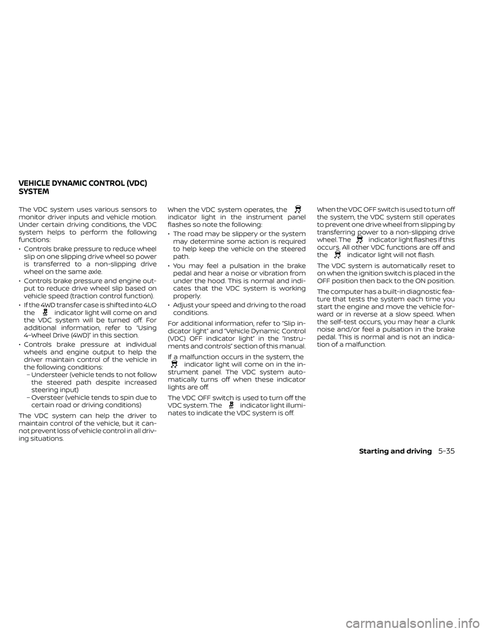 NISSAN FRONTIER 2021 Owners Manual The VDC system uses various sensors to
monitor driver inputs and vehicle motion.
Under certain driving conditions, the VDC
system helps to perform the following
functions:
• Controls brake pressure NISSAN FRONTIER 2021 Owners Manual The VDC system uses various sensors to
monitor driver inputs and vehicle motion.
Under certain driving conditions, the VDC
system helps to perform the following
functions:
• Controls brake pressure