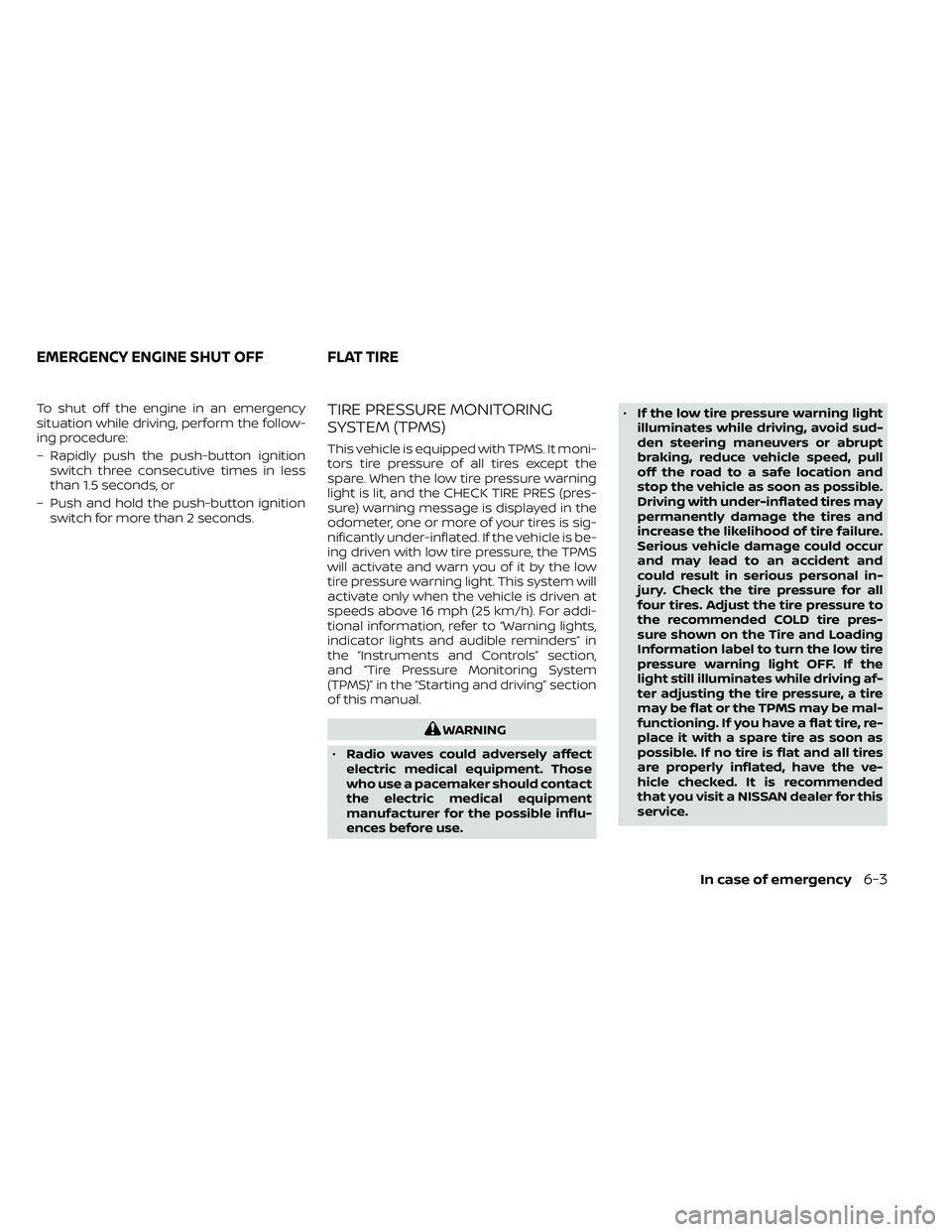 NISSAN FRONTIER 2021  Owners Manual To shut off the engine in an emergency
situation while driving, perform the follow-
ing procedure:
– Rapidly push the push-button ignitionswitch three consecutive times in less
than 1.5 seconds, or
