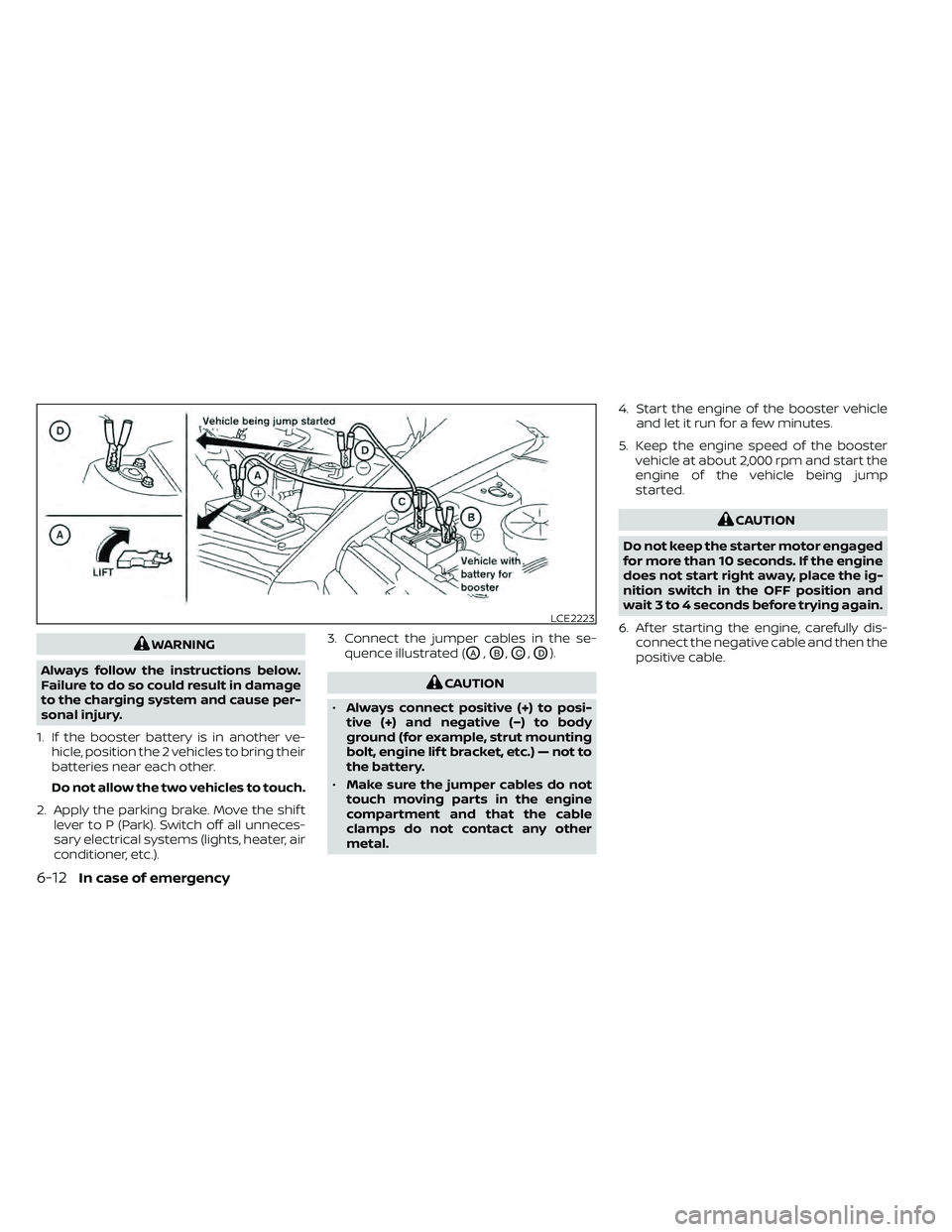 NISSAN FRONTIER 2021  Owners Manual WARNING
Always follow the instructions below.
Failure to do so could result in damage
to the charging system and cause per-
sonal injury.
1. If the booster battery is in another ve- hicle, position th