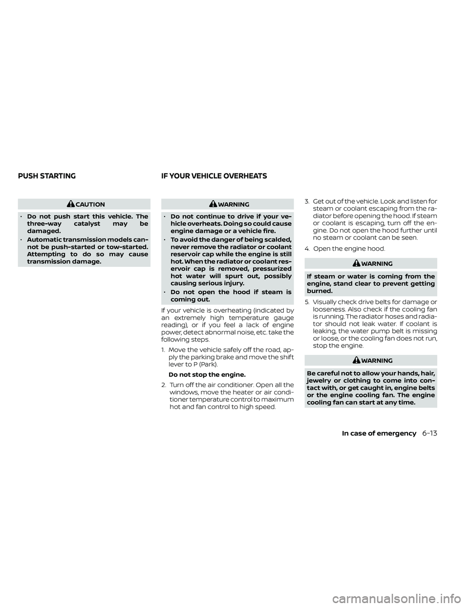 NISSAN FRONTIER 2021 Owners Manual CAUTION
• Do not push start this vehicle. The
three-way catalyst may be
damaged.
• Automatic transmission models can-
not be push-started or tow-started.
Attempting to do so may cause
transmission NISSAN FRONTIER 2021 Owners Manual CAUTION
• Do not push start this vehicle. The
three-way catalyst may be
damaged.
• Automatic transmission models can-
not be push-started or tow-started.
Attempting to do so may cause
transmission