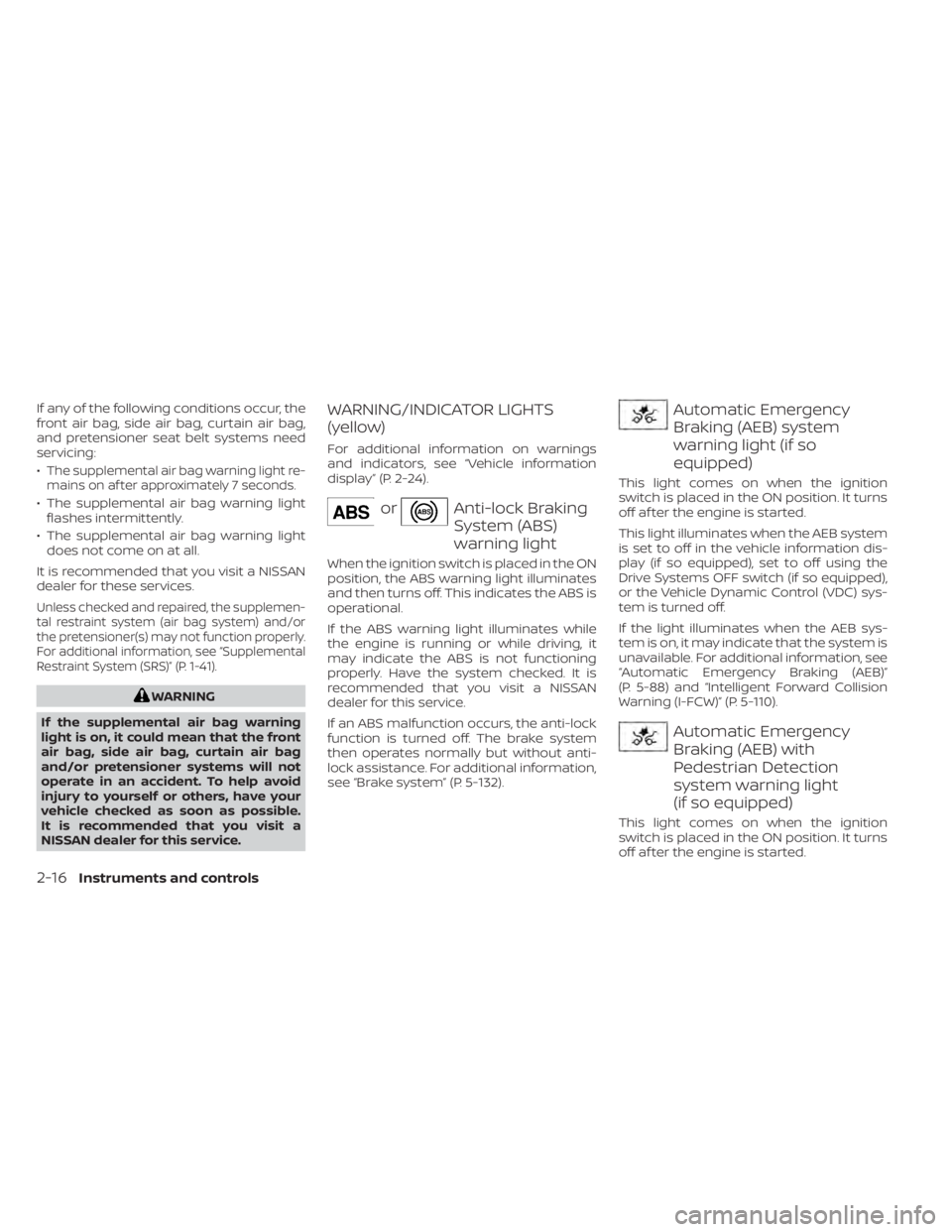 NISSAN KICKS 2023 Owners Manual If any of the following conditions occur, the
front air bag, side air bag, curtain air bag,
and pretensioner seat belt systems need
servicing:
•
The supplemental air bag warning light re-
mains on a NISSAN KICKS 2023 Owners Manual If any of the following conditions occur, the
front air bag, side air bag, curtain air bag,
and pretensioner seat belt systems need
servicing:
•
The supplemental air bag warning light re-
mains on a