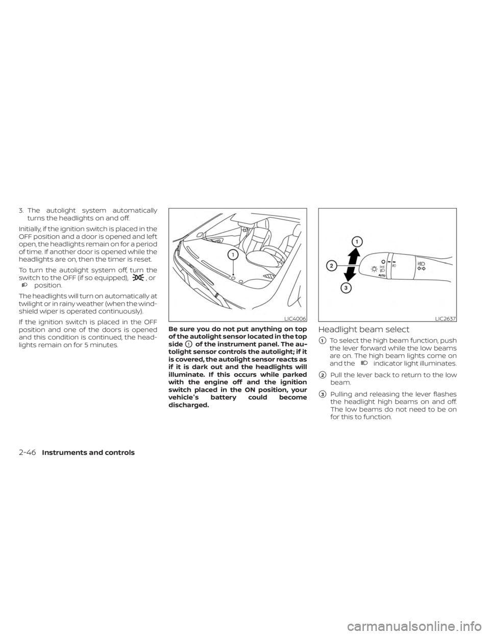 NISSAN KICKS 2023  Owners Manual 3. The autolight system automaticallyturns the headlights on and off.
Initially, if the ignition switch is placed in the
OFF position and a door is opened and lef t
open, the headlights remain on for 