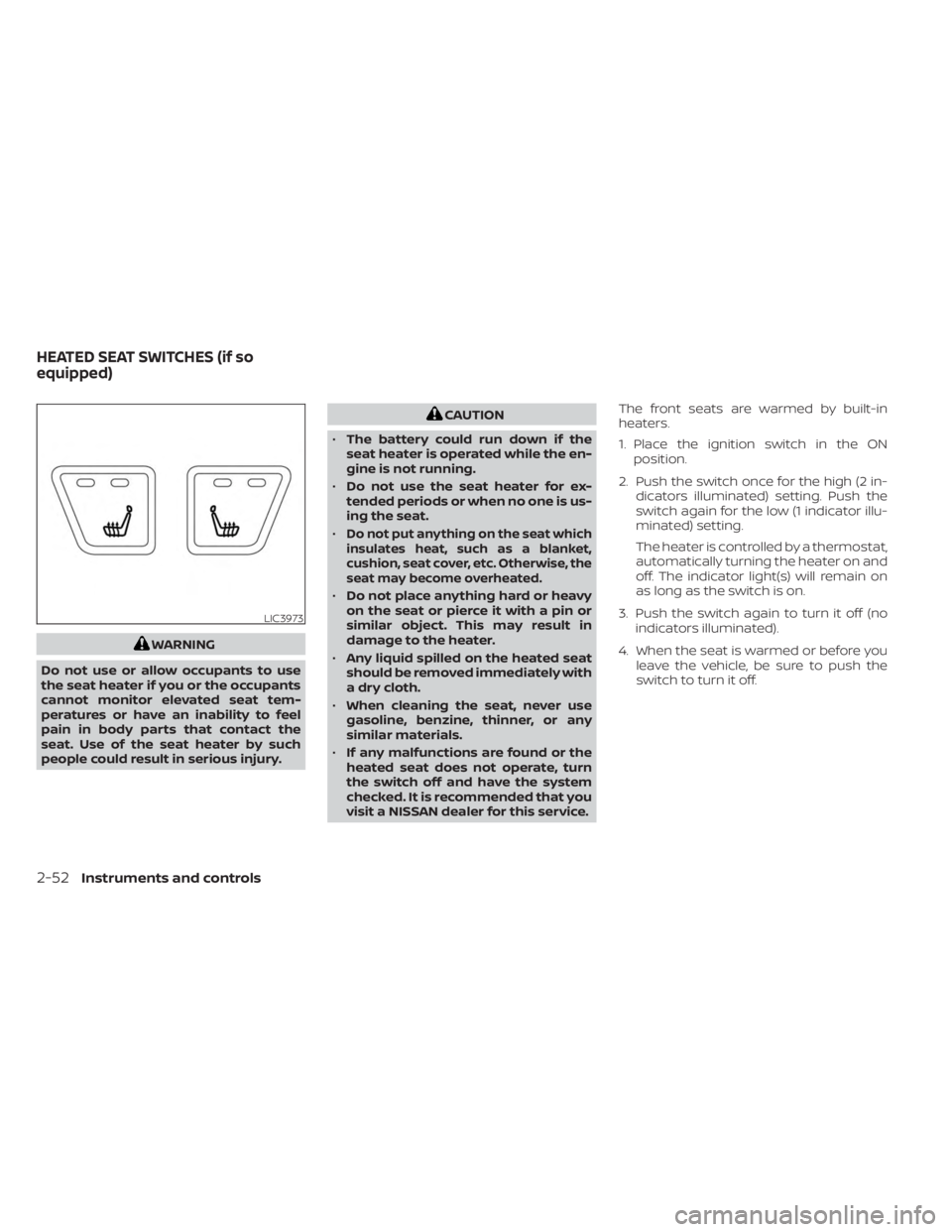 NISSAN KICKS 2023  Owners Manual WARNING
Do not use or allow occupants to use
the seat heater if you or the occupants
cannot monitor elevated seat tem-
peratures or have an inability to feel
pain in body parts that contact the
seat. 