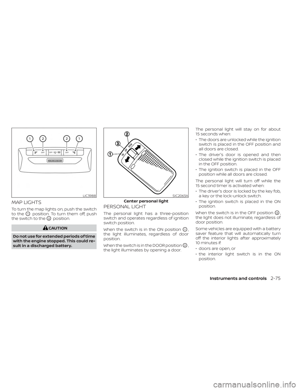 NISSAN KICKS 2023  Owners Manual MAP LIGHTS
To turn the map lights on, push the switch
to the
O1position. To turn them off, push
the switch to the
O2position.
CAUTION
Do not use for extended periods of time
with the engine stopped. T