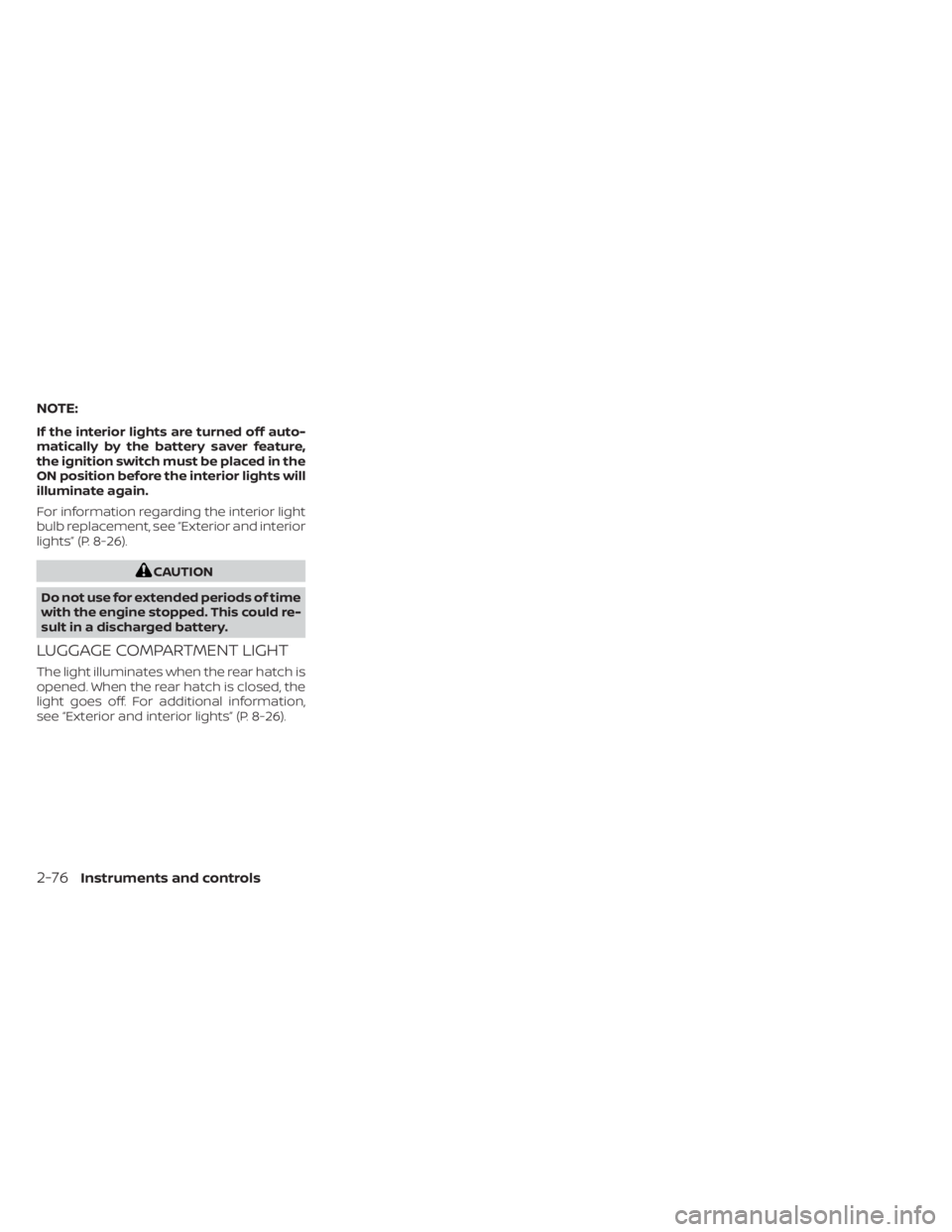 NISSAN KICKS 2023  Owners Manual NOTE:
If the interior lights are turned off auto-
matically by the battery saver feature,
the ignition switch must be placed in the
ON position before the interior lights will
illuminate again.
For in