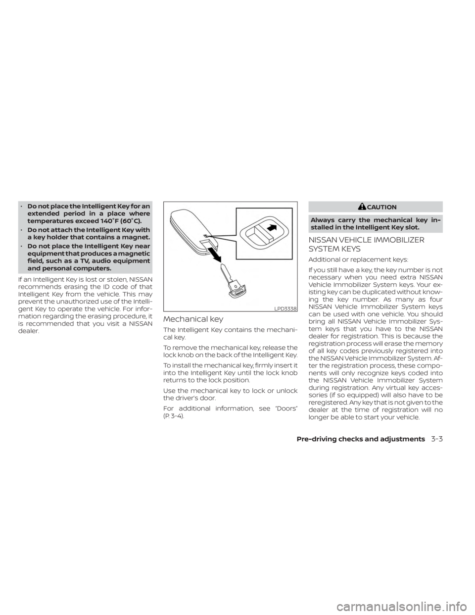 NISSAN KICKS 2023  Owners Manual •Do not place the Intelligent Key for an
extended period in a place where
temperatures exceed 140°F (60°C).
• Do not attach the Intelligent Key with
a key holder that contains a magnet.
• Do n