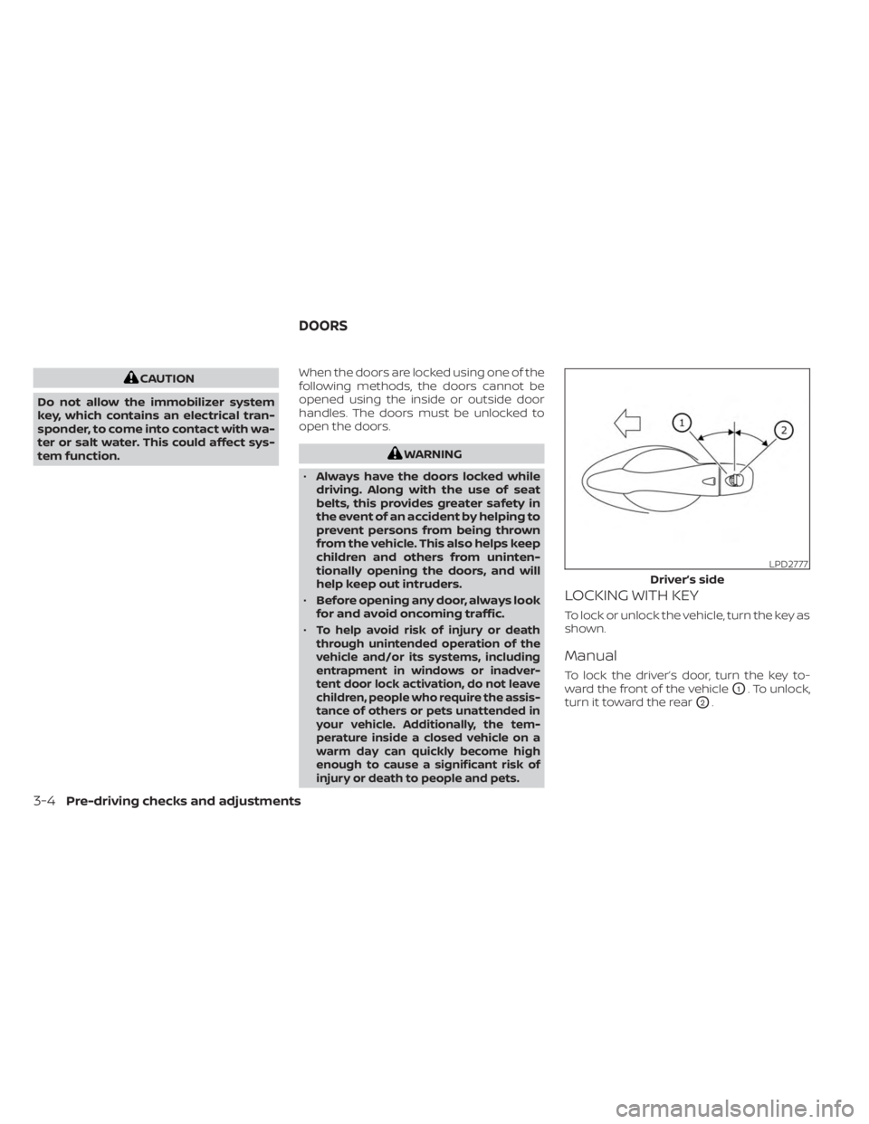 NISSAN KICKS 2023  Owners Manual CAUTION
Do not allow the immobilizer system
key, which contains an electrical tran-
sponder, to come into contact with wa-
ter or salt water. This could affect sys-
tem function. When the doors are lo