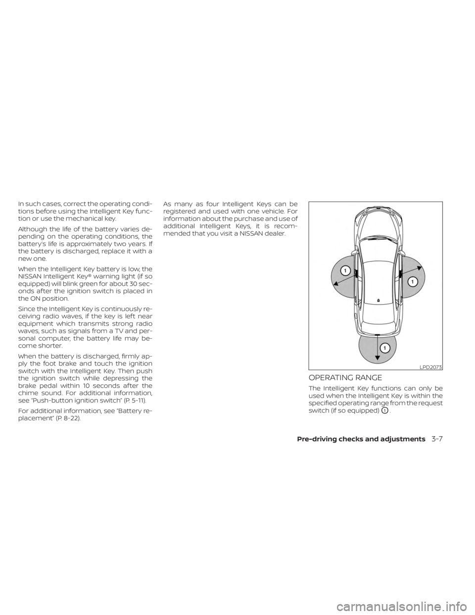 NISSAN KICKS 2023  Owners Manual In such cases, correct the operating condi-
tions before using the Intelligent Key func-
tion or use the mechanical key.
Although the life of the battery varies de-
pending on the operating conditions