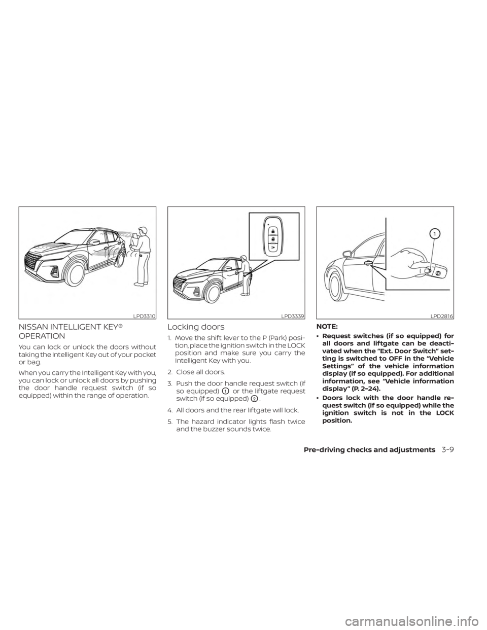 NISSAN KICKS 2023  Owners Manual NISSAN INTELLIGENT KEY®
OPERATION
You can lock or unlock the doors without
taking the Intelligent Key out of your pocket
or bag.
When you carry the Intelligent Key with you,
you can lock or unlock al