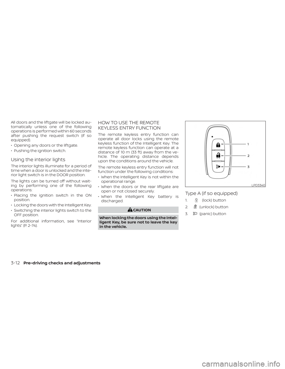 NISSAN KICKS 2023  Owners Manual All doors and the lif tgate will be locked au-
tomatically unless one of the following
operations is performed within 60 seconds
af ter pushing the request switch (if so
equipped).
• Opening any doo