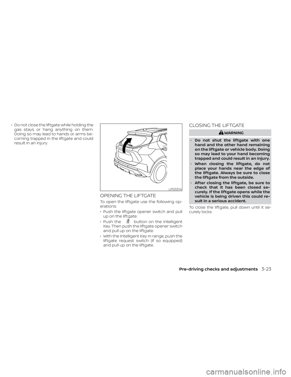 NISSAN KICKS 2023 Owners Manual • Do not close the lif tgate while holding thegas stays or hang anything on them.
Doing so may lead to hands or arms be-
coming trapped in the lif tgate and could
result in an injury.
OPENING THE LI NISSAN KICKS 2023 Owners Manual • Do not close the lif tgate while holding thegas stays or hang anything on them.
Doing so may lead to hands or arms be-
coming trapped in the lif tgate and could
result in an injury.
OPENING THE LI
