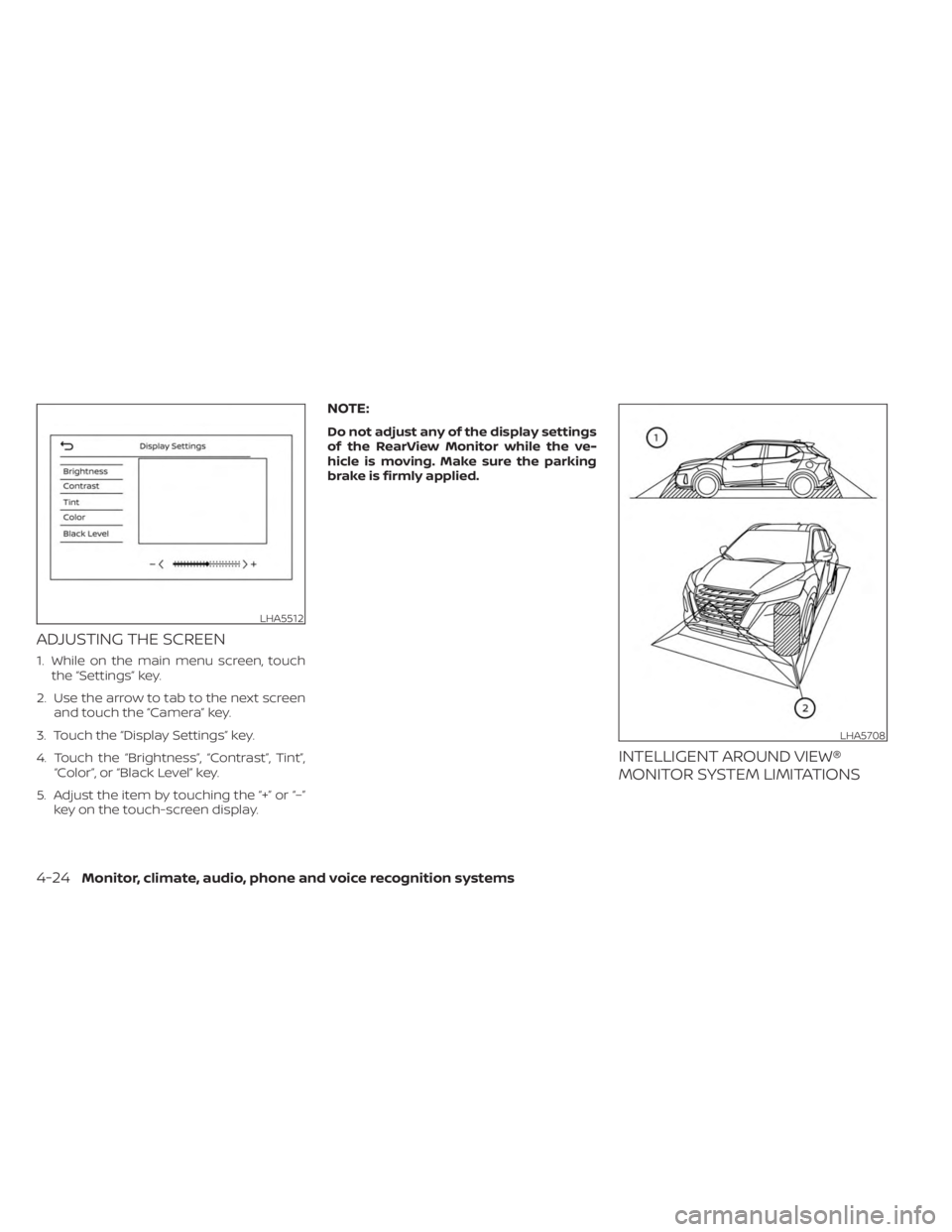 NISSAN KICKS 2023 Owners Manual ADJUSTING THE SCREEN
1. While on the main menu screen, touchthe “Settings” key.
2. Use the arrow to tab to the next screen and touch the “Camera” key.
3. Touch the “Display Settings” key.
NISSAN KICKS 2023 Owners Manual ADJUSTING THE SCREEN
1. While on the main menu screen, touchthe “Settings” key.
2. Use the arrow to tab to the next screen and touch the “Camera” key.
3. Touch the “Display Settings” key.