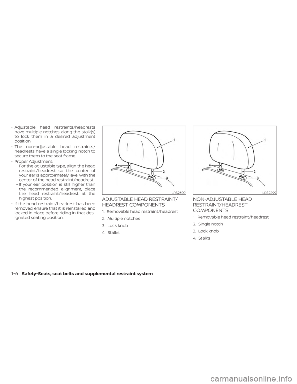 NISSAN KICKS 2023 Owners Manual • Adjustable head restraints/headrestshave multiple notches along the stalk(s)
to lock them in a desired adjustment
position.
• The non-adjustable head restraints/ headrests have a single locking NISSAN KICKS 2023 Owners Manual • Adjustable head restraints/headrestshave multiple notches along the stalk(s)
to lock them in a desired adjustment
position.
• The non-adjustable head restraints/ headrests have a single locking
