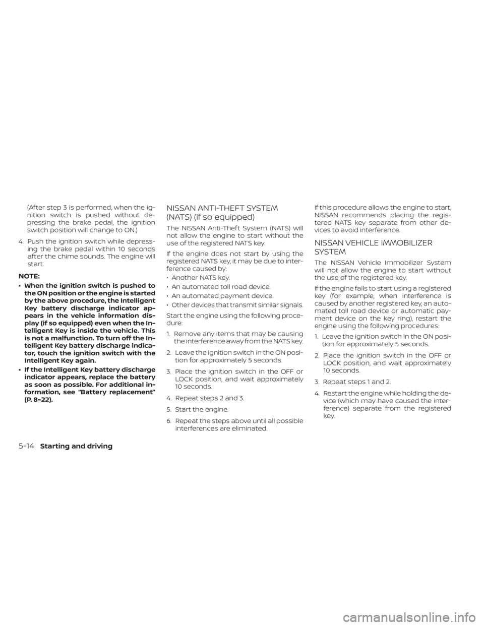 NISSAN KICKS 2023 Owners Manual (Af ter step 3 is performed, when the ig-
nition switch is pushed without de-
pressing the brake pedal, the ignition
switch position will change to ON.)
4. Push the ignition switch while depress- ing NISSAN KICKS 2023 Owners Manual (Af ter step 3 is performed, when the ig-
nition switch is pushed without de-
pressing the brake pedal, the ignition
switch position will change to ON.)
4. Push the ignition switch while depress- ing