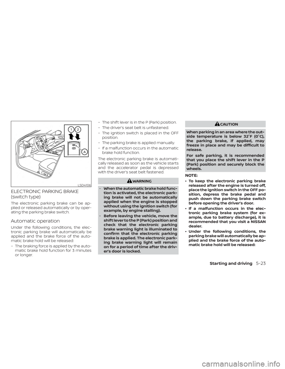 NISSAN KICKS 2023  Owners Manual ELECTRONIC PARKING BRAKE
(switch type)
The electronic parking brake can be ap-
plied or released automatically or by oper-
ating the parking brake switch.
Automatic operation
Under the following condi