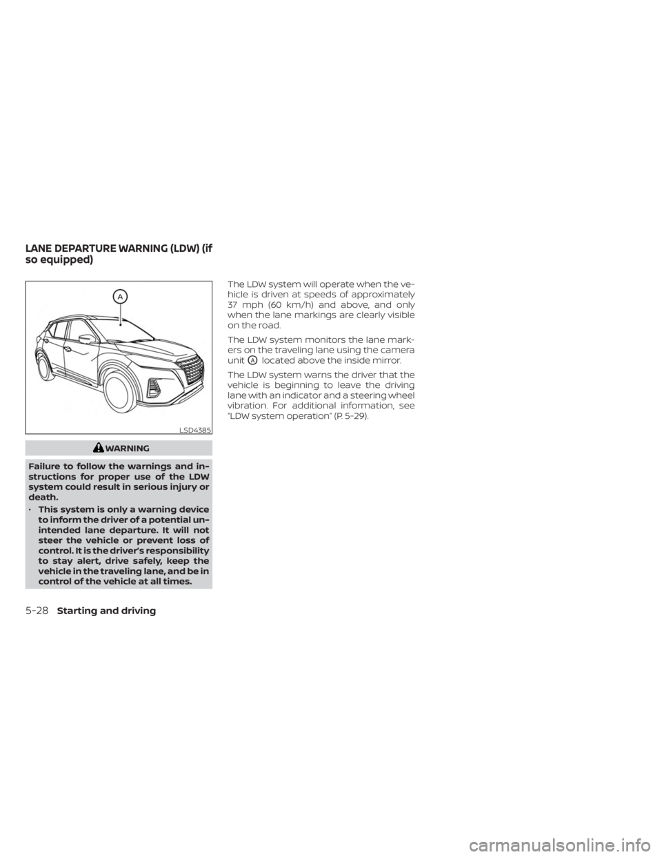 NISSAN KICKS 2023  Owners Manual WARNING
Failure to follow the warnings and in-
structions for proper use of the LDW
system could result in serious injury or
death.
• This system is only a warning device
to inform the driver of a p