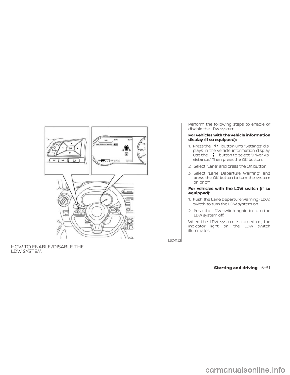 NISSAN KICKS 2023  Owners Manual HOW TO ENABLE/DISABLE THE
LDW SYSTEM
Perform the following steps to enable or
disable the LDW system.
For vehicles with the vehicle information
display (if so equipped):
1. Press the
button until “S