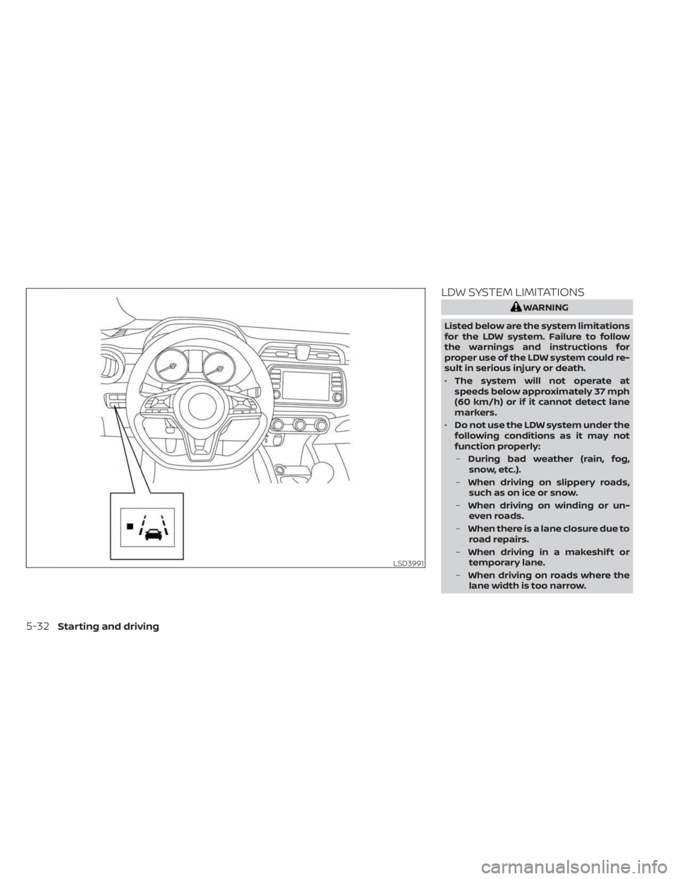 NISSAN KICKS 2023  Owners Manual LDW SYSTEM LIMITATIONS
WARNING
Listed below are the system limitations
for the LDW system. Failure to follow
the warnings and instructions for
proper use of the LDW system could re-
sult in serious in