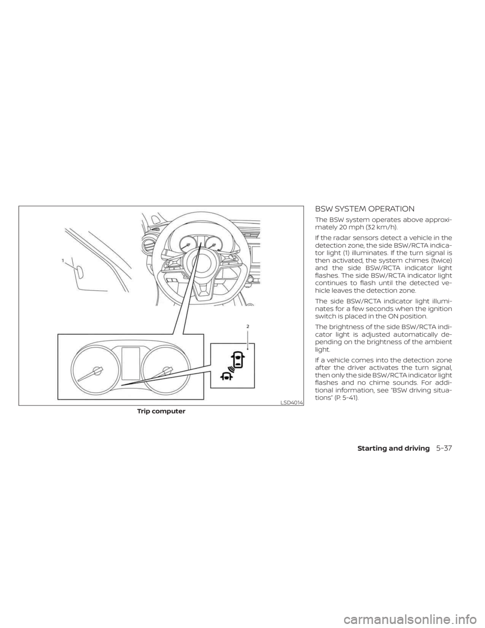 NISSAN KICKS 2023 Owners Manual BSW SYSTEM OPERATION
The BSW system operates above approxi-
mately 20 mph (32 km/h).
If the radar sensors detect a vehicle in the
detection zone, the side BSW/RCTA indica-
tor light (1) illuminates. I NISSAN KICKS 2023 Owners Manual BSW SYSTEM OPERATION
The BSW system operates above approxi-
mately 20 mph (32 km/h).
If the radar sensors detect a vehicle in the
detection zone, the side BSW/RCTA indica-
tor light (1) illuminates. I