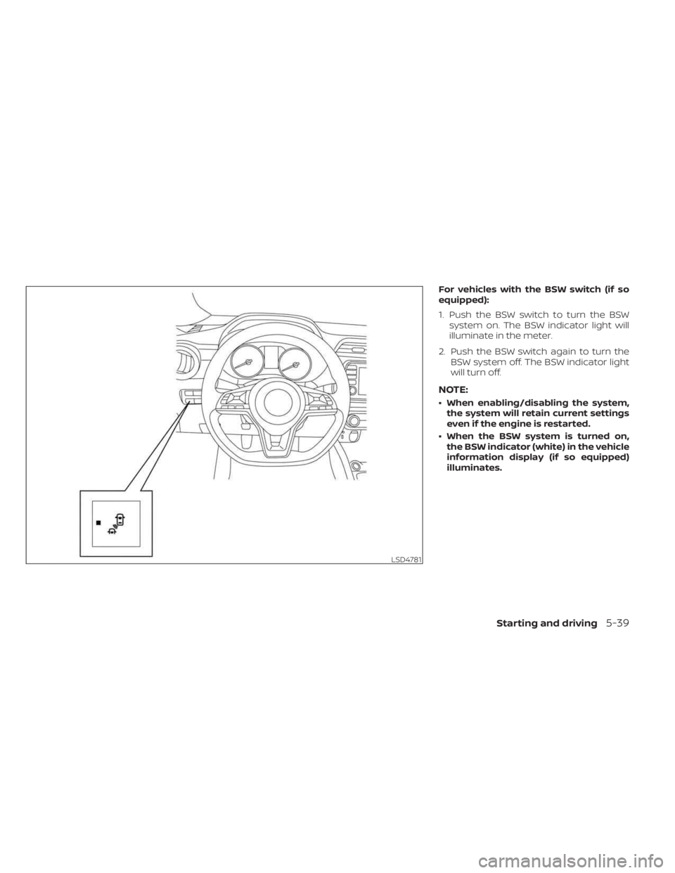NISSAN KICKS 2023 Owners Manual For vehicles with the BSW switch (if so
equipped):
1. Push the BSW switch to turn the BSWsystem on. The BSW indicator light will
illuminate in the meter.
2. Push the BSW switch again to turn the BSW s NISSAN KICKS 2023 Owners Manual For vehicles with the BSW switch (if so
equipped):
1. Push the BSW switch to turn the BSWsystem on. The BSW indicator light will
illuminate in the meter.
2. Push the BSW switch again to turn the BSW s