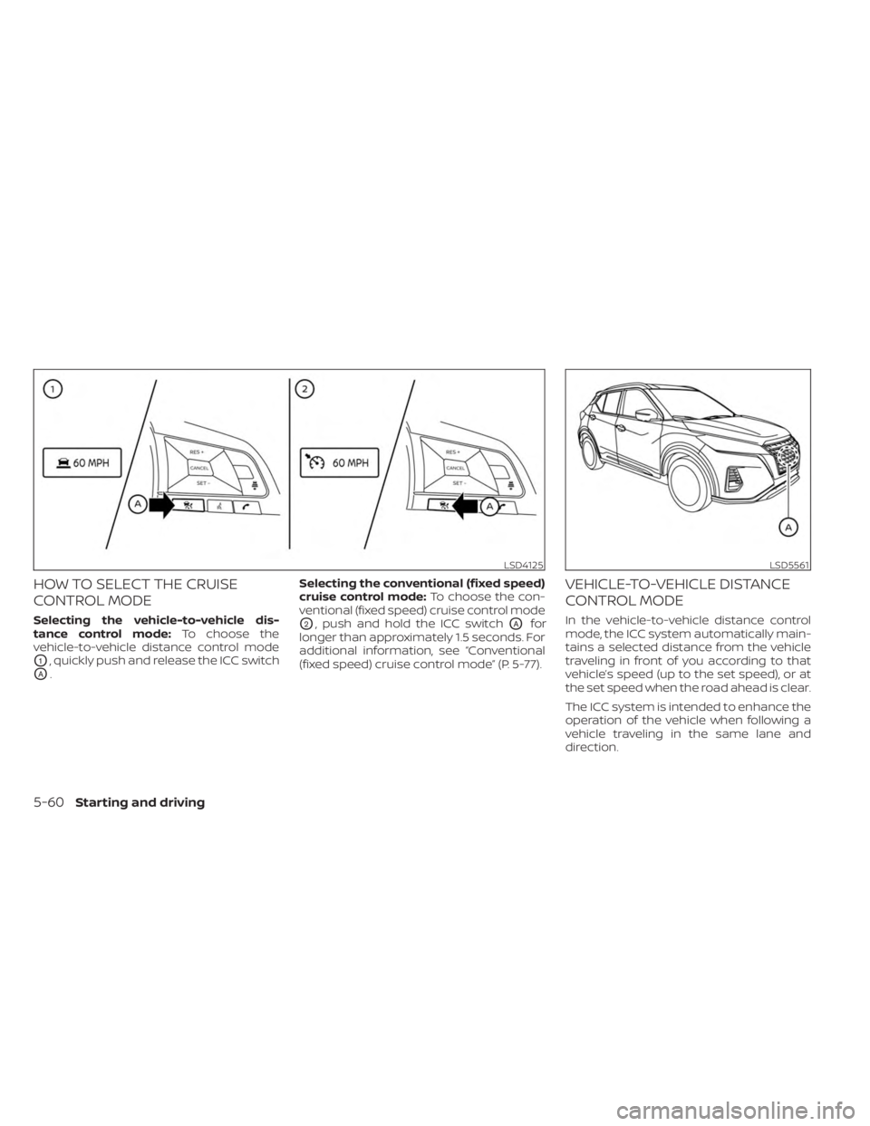 NISSAN KICKS 2023  Owners Manual HOW TO SELECT THE CRUISE
CONTROL MODE
Selecting the vehicle-to-vehicle dis-
tance control mode:To choose the
vehicle-to-vehicle distance control mode
O1, quickly push and release the ICC switch
OA. Se