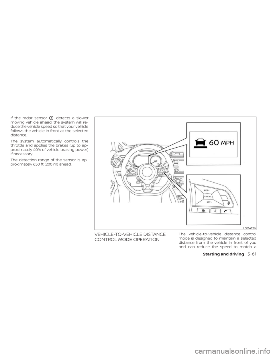 NISSAN KICKS 2023 Owners Manual If the radar sensorOAdetects a slower
moving vehicle ahead, the system will re-
duce the vehicle speed so that your vehicle
follows the vehicle in front at the selected
distance.
The system automatica NISSAN KICKS 2023 Owners Manual If the radar sensorOAdetects a slower
moving vehicle ahead, the system will re-
duce the vehicle speed so that your vehicle
follows the vehicle in front at the selected
distance.
The system automatica