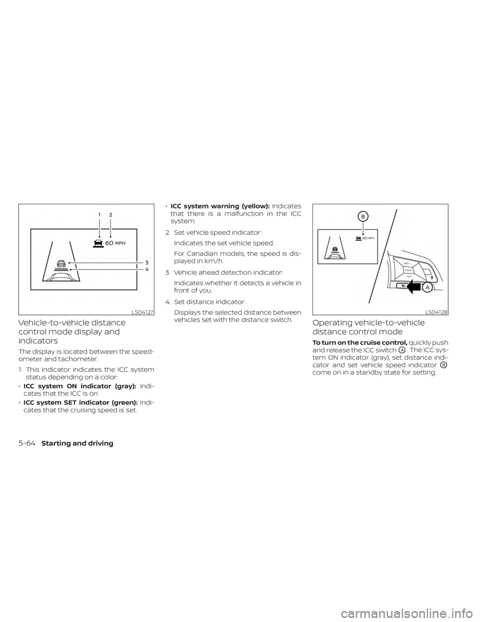 NISSAN KICKS 2023  Owners Manual Vehicle-to-vehicle distance
control mode display and
indicators
The display is located between the speed-
ometer and tachometer.
1. This indicator indicates the ICC systemstatus depending on a color:
