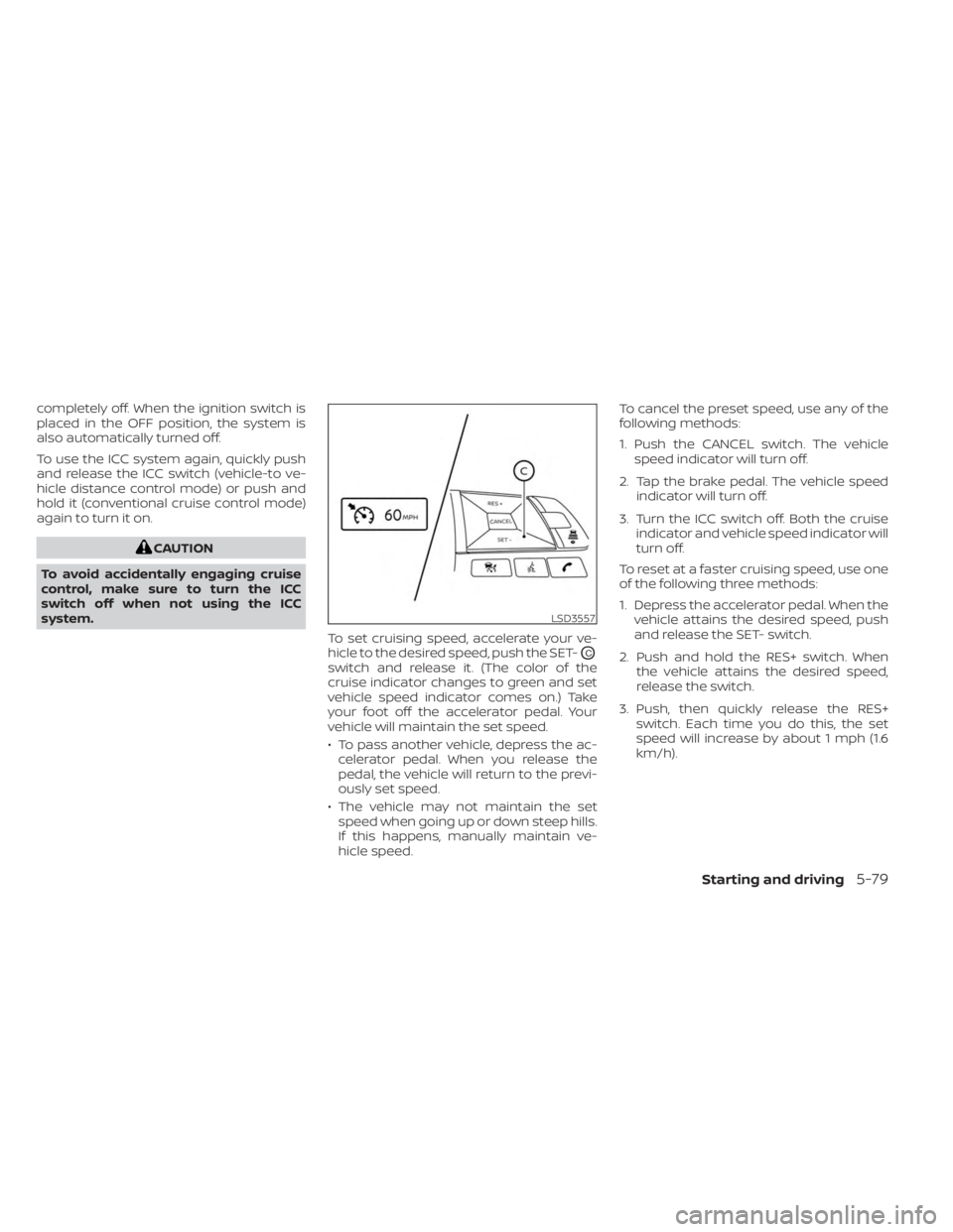 NISSAN KICKS 2023  Owners Manual completely off. When the ignition switch is
placed in the OFF position, the system is
also automatically turned off.
To use the ICC system again, quickly push
and release the ICC switch (vehicle-to ve