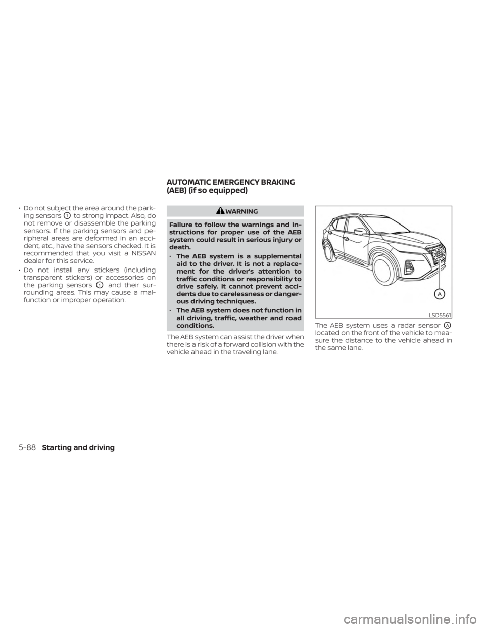 NISSAN KICKS 2023  Owners Manual • Do not subject the area around the park-ing sensors
O1to strong impact. Also, do
not remove or disassemble the parking
sensors. If the parking sensors and pe-
ripheral areas are deformed in an acc