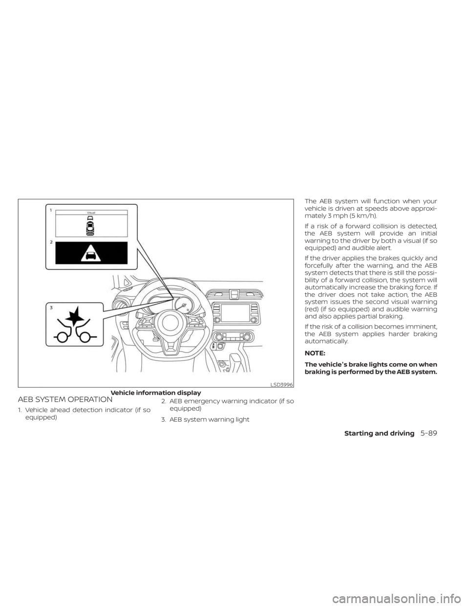 NISSAN KICKS 2023  Owners Manual AEB SYSTEM OPERATION
1. Vehicle ahead detection indicator (if soequipped) 2. AEB emergency warning indicator (if so
equipped)
3. AEB system warning light The AEB system will function when your
vehicle