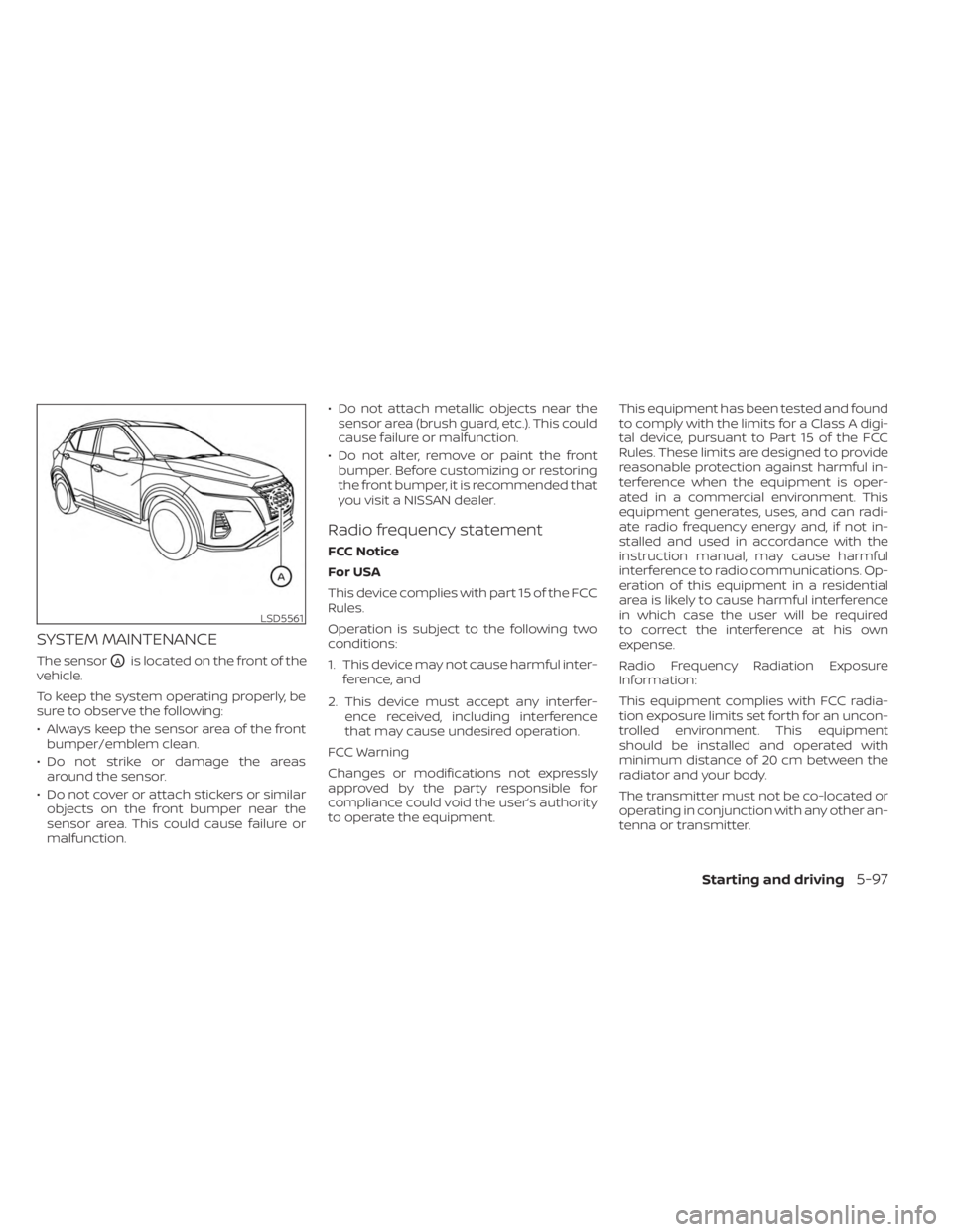 NISSAN KICKS 2023  Owners Manual SYSTEM MAINTENANCE
The sensorOAis located on the front of the
vehicle.
To keep the system operating properly, be
sure to observe the following:
• Always keep the sensor area of the front bumper/embl