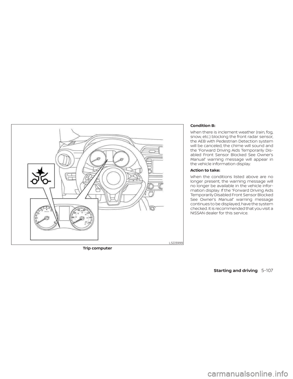 NISSAN KICKS 2023 Owners Manual Condition B:
When there is inclement weather (rain, fog,
snow, etc.) blocking the front radar sensor,
the AEB with Pedestrian Detection system
will be canceled, the chime will sound and
the “Forward NISSAN KICKS 2023 Owners Manual Condition B:
When there is inclement weather (rain, fog,
snow, etc.) blocking the front radar sensor,
the AEB with Pedestrian Detection system
will be canceled, the chime will sound and
the “Forward