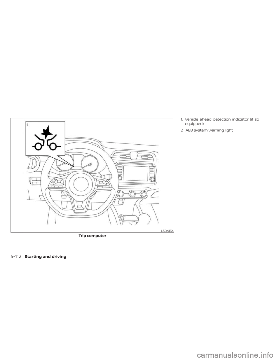 NISSAN KICKS 2023 Owners Manual 1. Vehicle ahead detection indicator (if soequipped)
2. AEB system warning light
LSD4136
Trip computer
5-112Starting and driving NISSAN KICKS 2023 Owners Manual 1. Vehicle ahead detection indicator (if soequipped)
2. AEB system warning light
LSD4136
Trip computer
5-112Starting and driving