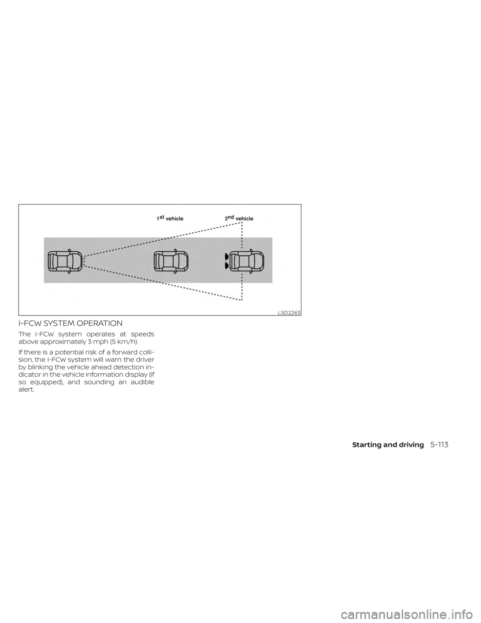 NISSAN KICKS 2023  Owners Manual I-FCW SYSTEM OPERATION
The I-FCW system operates at speeds
above approximately 3 mph (5 km/h).
If there is a potential risk of a forward colli-
sion, the I-FCW system will warn the driver
by blinking 