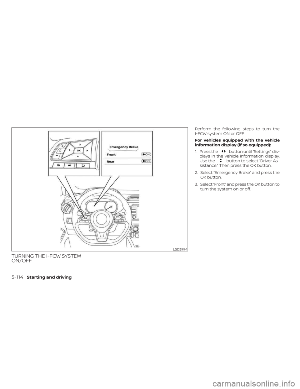 NISSAN KICKS 2023  Owners Manual TURNING THE I-FCW SYSTEM
ON/OFF
Perform the following steps to turn the
I-FCW system ON or OFF.
For vehicles equipped with the vehicle
information display (if so equipped):
1. Press the
button until 